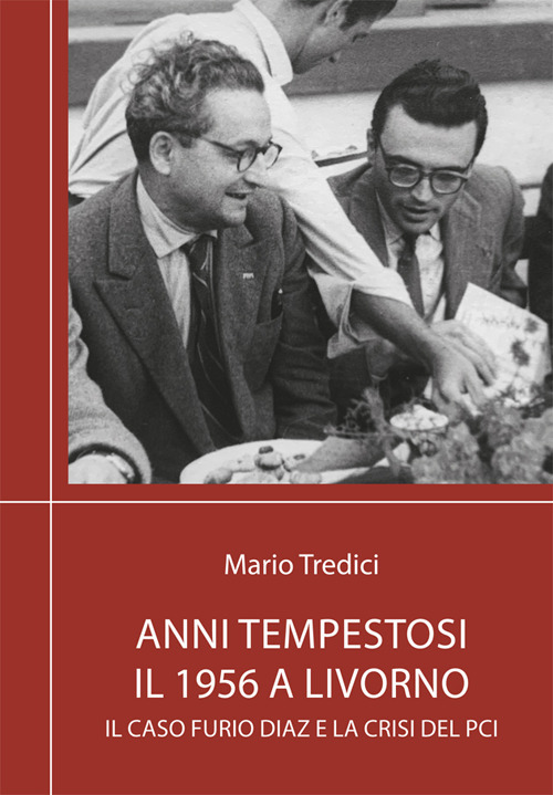 Anni tempestosi. Il 1956 a Livorno. Il caso Furio Diaz e la crisi del PCI