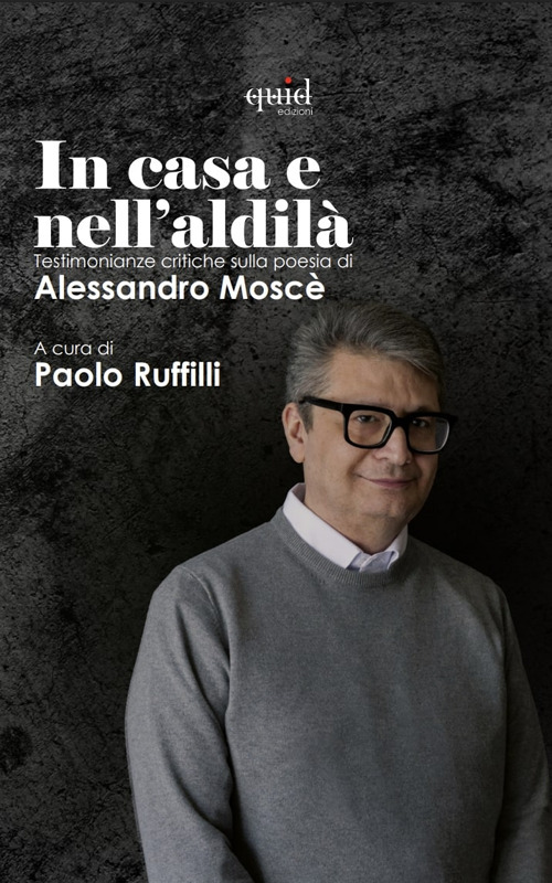 La casa e nell'aldilà. Testimonianze critiche sulla poesia di Alessandro Moscè