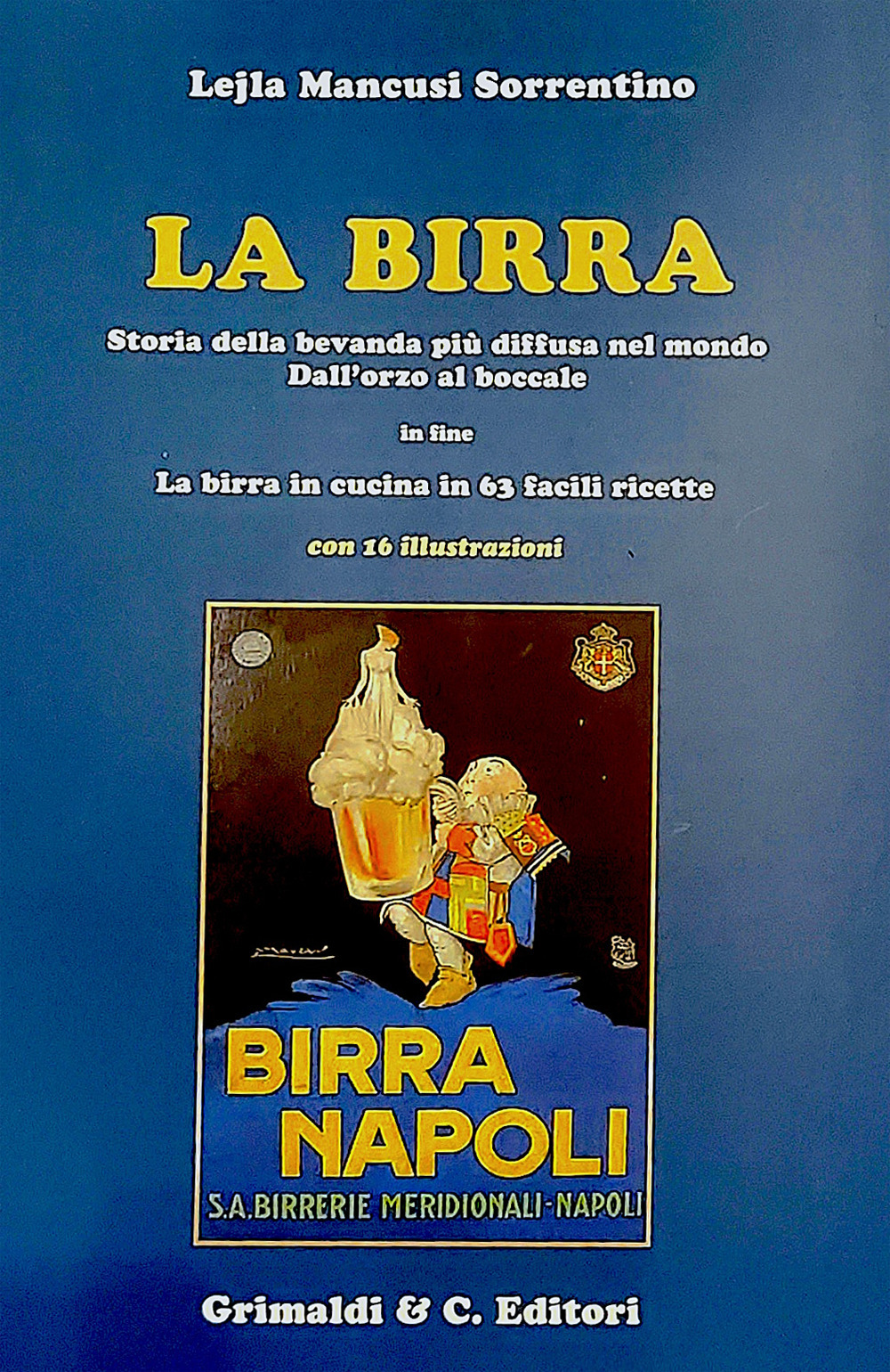 La birra. Storia della bevanda più diffusa nel mondo. Dall’orzo al boccale. In fine La birra in cucina in 63 facili ricette