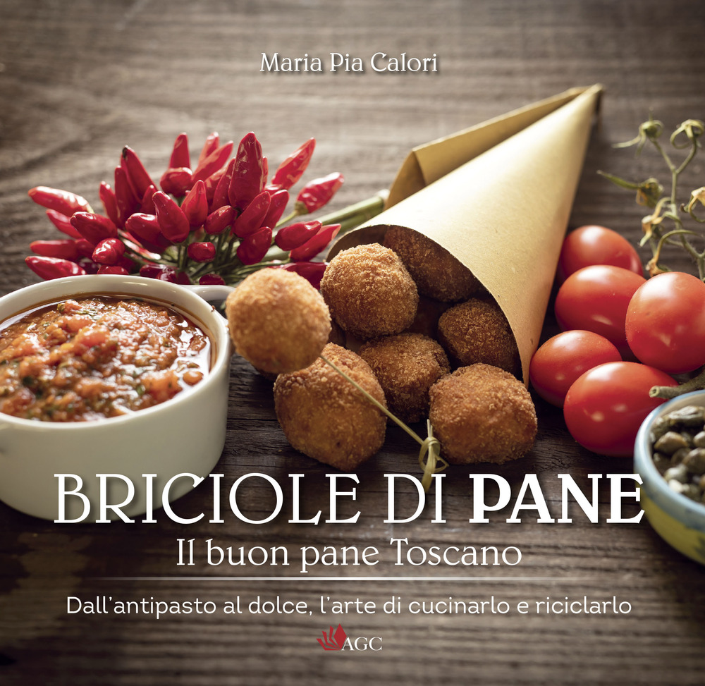 Briciole di pane. Il buon pane toscano. Dall'antipasto al dolce, l'arte di cucinarlo e riciclarlo