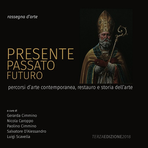 Presente, passato, futuro. Percorsi d’arte contemporanea, restauro e storia dell’arte. Rassegna d'arte. Terza edizione 2018