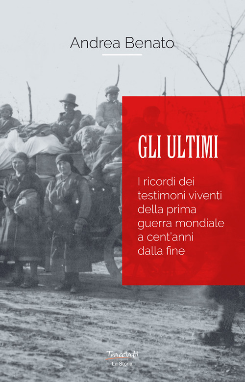 Gli ultimi. I ricordi dei testimoni viventi della prima guerra mondiale a cent'anni dalla fine
