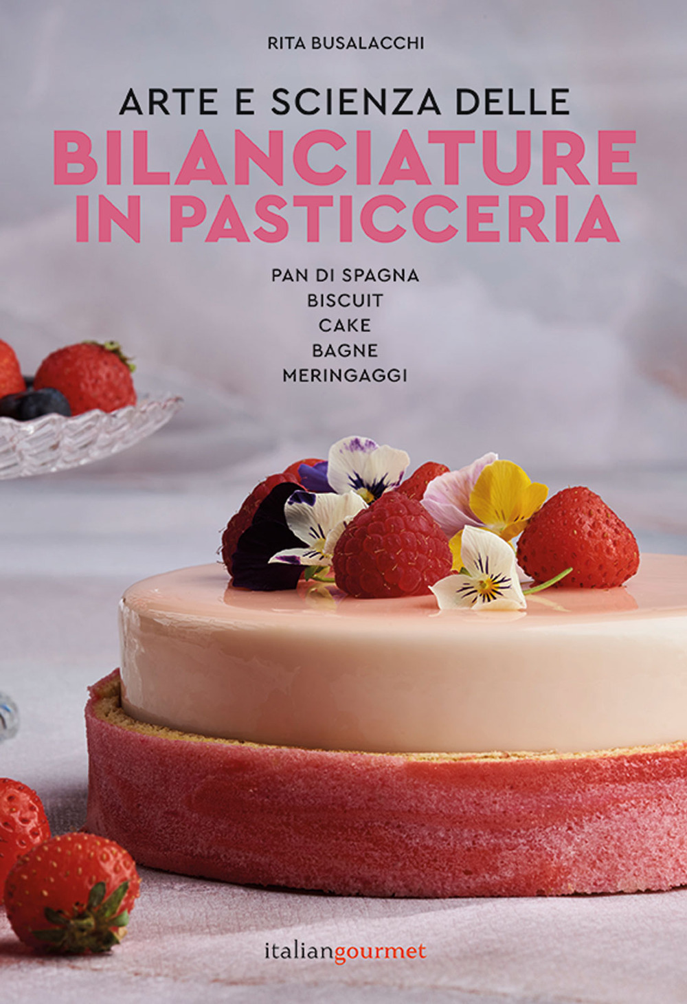 Arte e scienza delle bilanciature in pasticceria. Vol. 1: Pan di Spagna, biscuit, cake, bagne, meringaggi