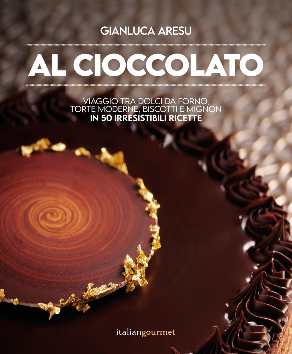Al cioccolato. Viaggio tra dolci da forno, torte moderne, biscotti e mignon in 50 irresistibili ricette