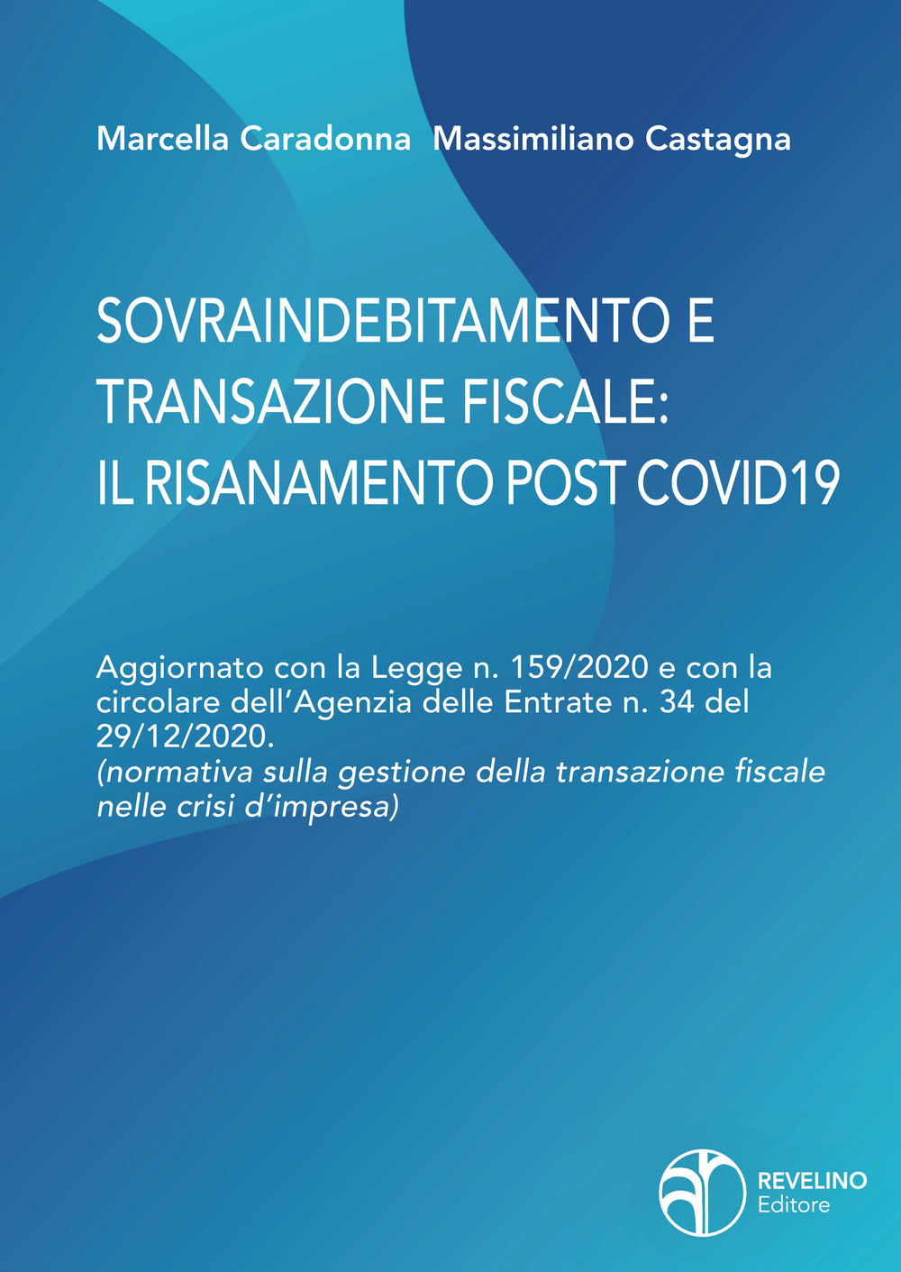 Sovraindebitamento e transazione fiscale: il risanamento post Covid. Aggiornato con la Legge n. 159/2020 e con la circolare dell’Agenzia delle Entrate n.34 del 29/12/2020. (normativa sulla gestione della transazione fiscale nelle crisi d’impresa)