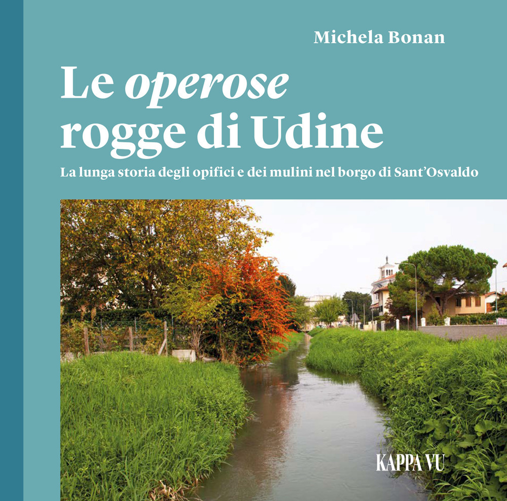 Le operose rogge di Udine. La lunga storia degli opifici e dei mulini nel borgo di Sant'Osvaldo