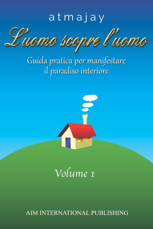 L'uomo scopre l'uomo. Vol. 1: Guida pratica per manifestare il paradiso interiore