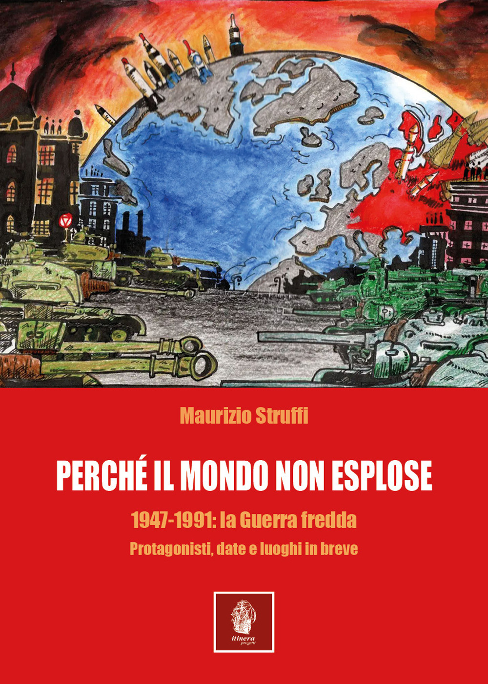 Perchè il mondo non esplose. 1947-1991: la Guerra Fredda. Protagonisti, date e luoghi in breve