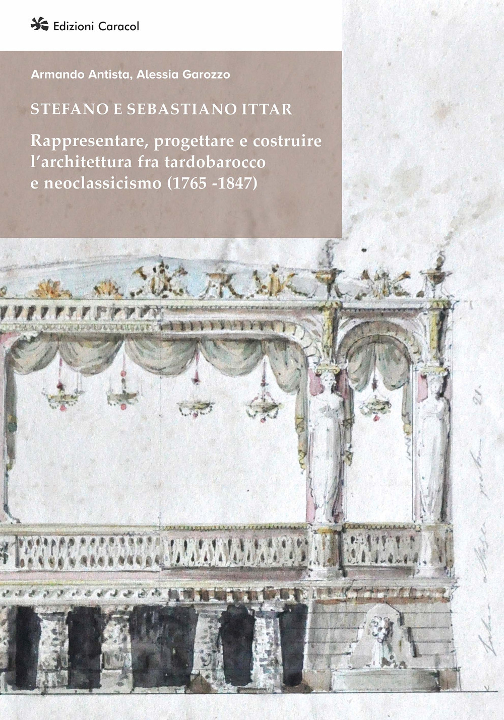 Stefano e Sebastiano Ittar. Rappresentare, progettare e costruire l’architettura fra tardobarocco e neoclassicismo (1765-1847)