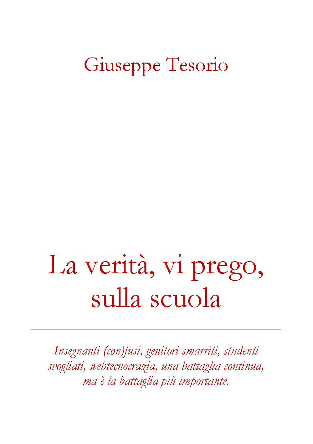 La verità, vi prego, sulla scuola. Insegnanti (con)fusi, genitori smarriti, studenti svogliati, webcrazia, una battaglia continua, ma è la battaglia più importante