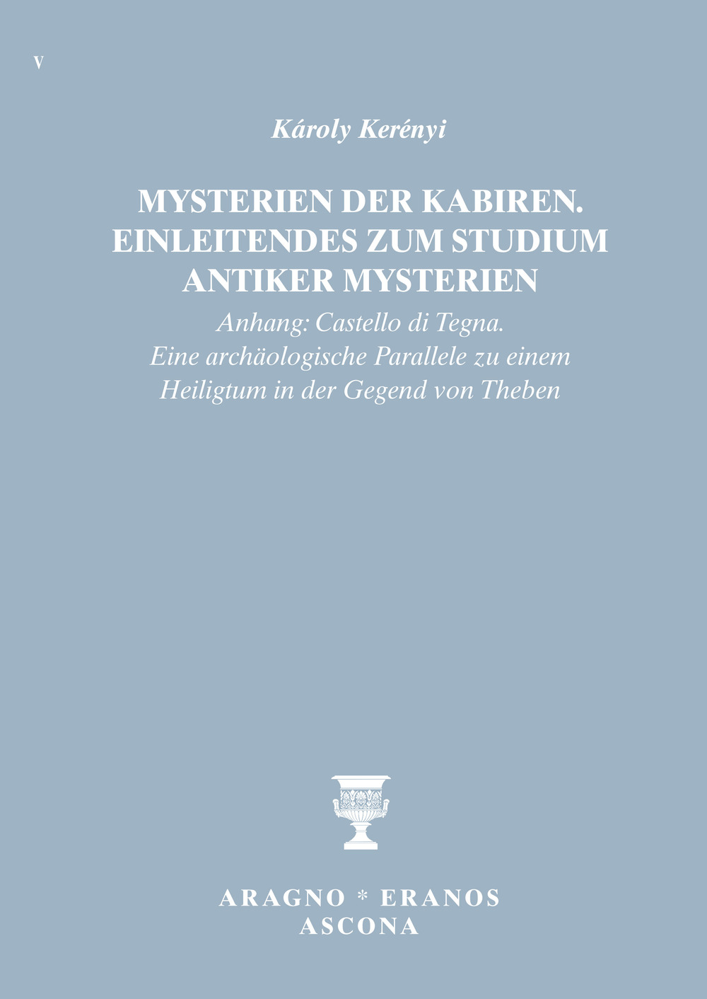 Mysterien der Kabiren. Einleitendes zum Studium antiker Mysterien (Anhang: Castello di Tegna. Eine archäologische Parallele zu einem Heiligtum in der Gegend von Theben)