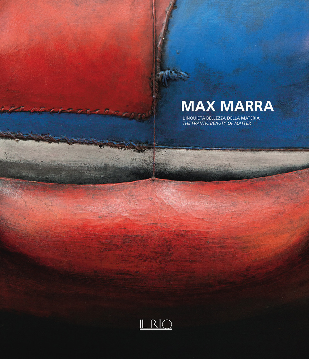 Max Marra. L’inquieta bellezza della materia-The frantic beauty of matter
