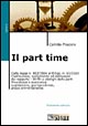 Il part time. Dalla Legge 863/1984 al Decreto legislativo 61/2000. Costituzione ed estinzione del rapporto. Retribuzione. Previdenza. Diritti e obblighi...