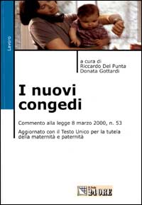 I nuovi congedi. Commento alla legge 8 marzo 2000, n. 53 aggiornato con il T.U. per la tutela della maternità e paternità