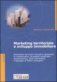 Marketing territoriale e sviluppo immobiliare. Dinamiche dei nuovi mercati e operazioni di investimento, strumenti urbanistici, benchmarking, fonti informative e...