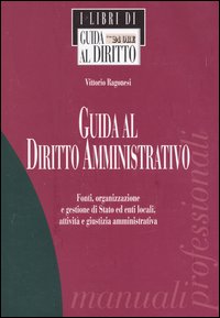 Guida al diritto amministrativo. Fonti, organizzazione e gestione di Stato ed enti locali, attività e giustizia amministrativa