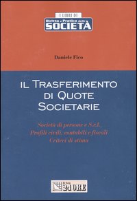 Il trasferimento di quote societarie. Società di persone e S.r.l. Profili civili, contabili e fiscali. Criteri di stima