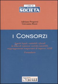 I consorzi. Aspetti legali, contabili e fiscali in tema di consorzi, società consortili, raggruppamenti temporanei di imprese, GEIE. Formulario