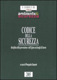 Codice della sicurezza. Disciplina della prevenzione e dell'igiene sui luoghi di lavoro