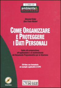 Come organizzare e proteggere i dati personali. Guida alla preparazione, all'applicazione e al mantenimento del Documento Programmatico per la Sicurezza