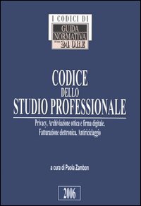 Codice dello studio professionale. Privacy, archiviazione ottica e firma digitale, fatturazione elettronica, antiriciclaggio