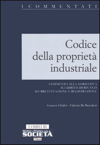 Codice della proprietà industriale. Commento alla normativa sui diritti derivanti da brevettazione e registrazione