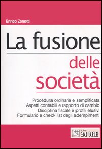 La fusione delle società. Procedura ordinaria e semplificata. Aspetti contabili e rapporto di cambio. Disciplina fiscale e profili elusivi. Formulario e check list...