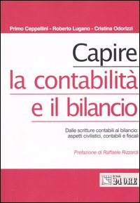 Capire la contabilità e il bilancio. Dalle scritture contabili al bilancio: aspetti civilistici, contabili e fiscali