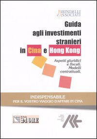 Guida agli investimenti stranieri in Cina e Hong Kong. Aspetti giuridici e fiscali. Modelli contrattuali