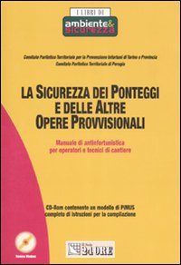 La sicurezza dei ponteggi e delle altre opere provvisionali. Manuale di antinfortunistica per operatori e tecnici di cantieri