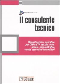 Il consulente tecnico. Manuale pratico operativo per CTU e CTP nel rito civile, penale, amministrativo e nelle esecuzioni immobiliari