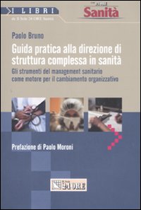 Guida pratica alla direzione di struttura complessa in sanità. Gli strumenti del management sanitario come motore per il cambiamento organizzativo