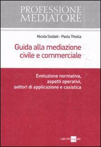 Guida alla mediazione civile e commerciale. Evoluzione normativa, aspetti operativi, settori di applicazione e casistica