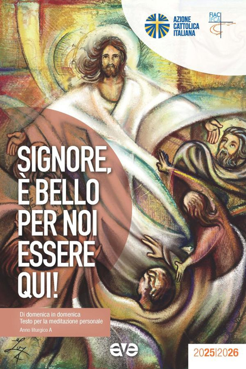 Signore, è bello per noi essere qui! Di domenica in domenica. Testo per la meditazione personale. Anno liturgico A
