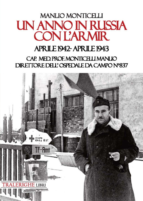 Un anno in Russia con l’Armir. Aprile 1942-Aprile 1943. Cap. Med. Prof. Monticelli Manlio direttore dell’ospedale da campo n° 837