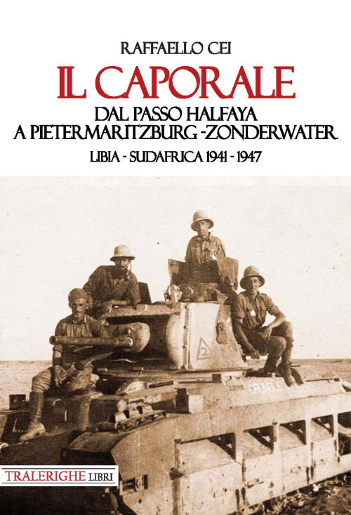 Il caporale. Dal passo Halfaya a Pietermaritzburg-Zonderwater. Libia-Sudafrica 1941–1947
