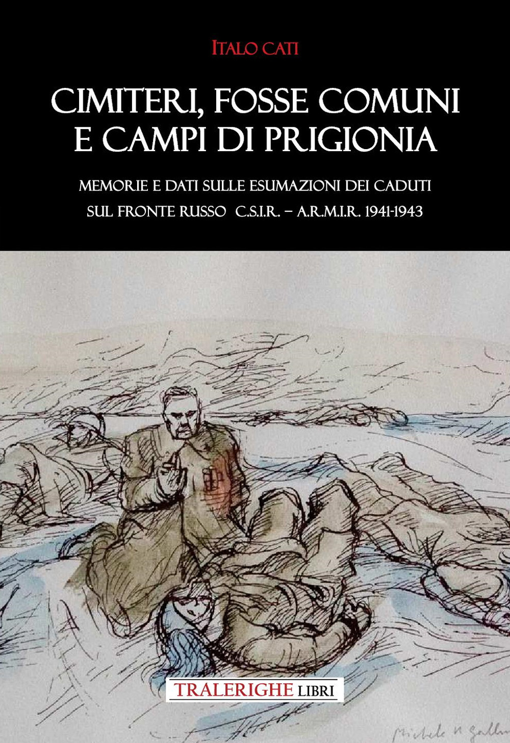 Cimiteri, fosse comuni e campi di prigionia Memorie e dati sulle esumazioni dei Caduti sul Fronte russo C.S.I.R. – A.R.M.I.R. 1941-1943