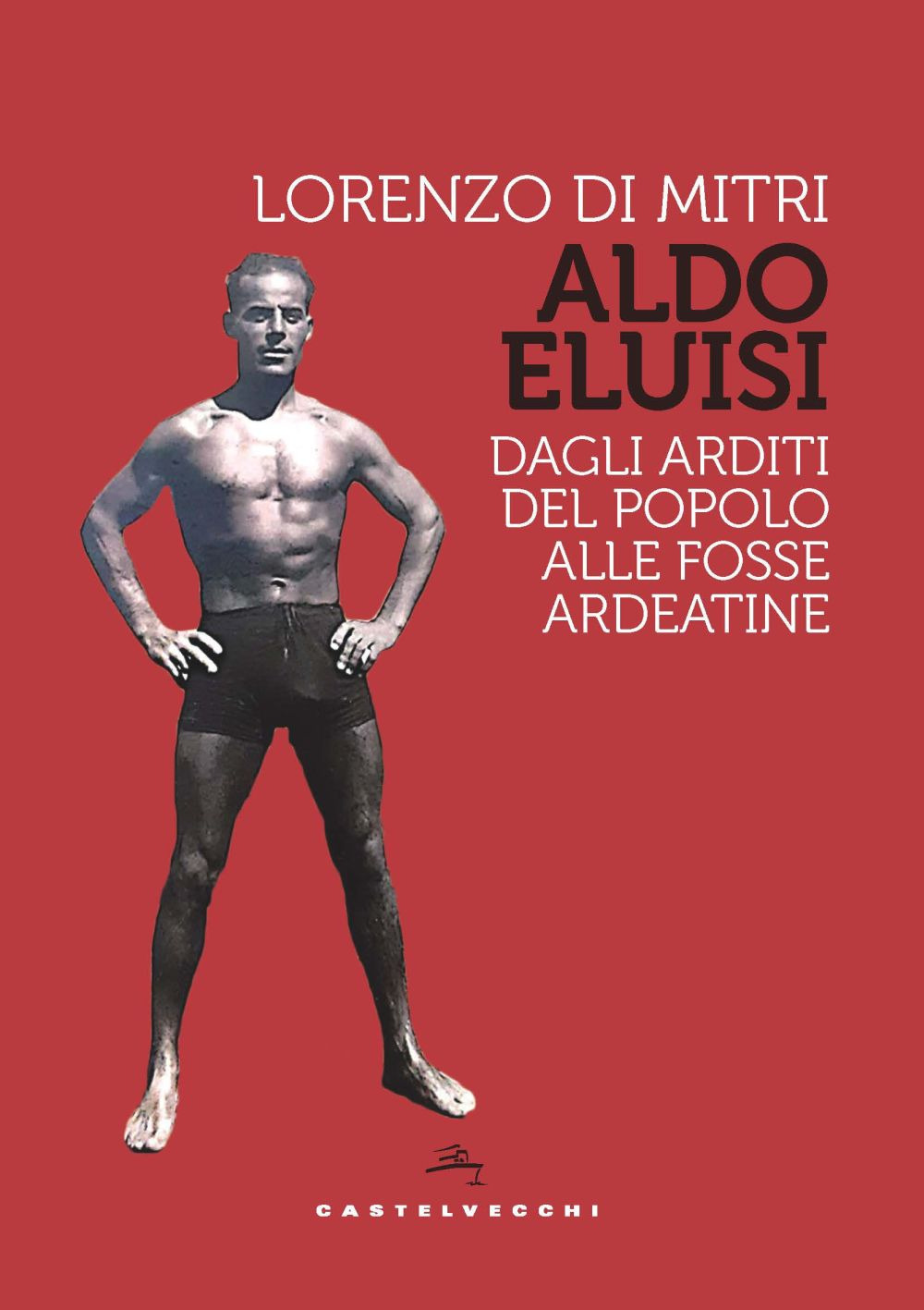 Aldo Eluisi. Dagli Arditi del Popolo alle Fosse Ardeatine