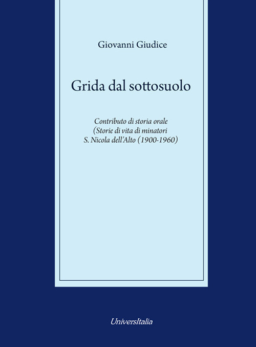Grida dal sottosuolo. Contributo di storia orale. Storie di vita di minatori S. Nicola dell’Alto (1900-1960)