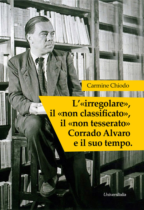 L'«irregolare», il «non classificato», il «non tesserato» Corrado Alvaro e il suo tempo