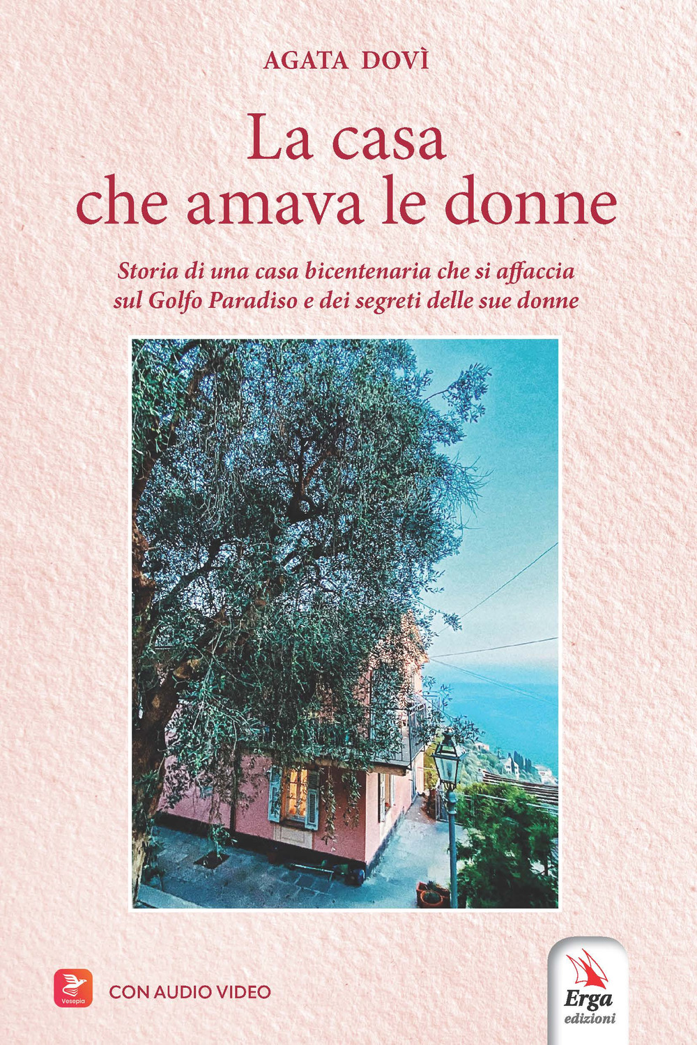 La casa che amava le donne. Storia di una casa bicentenaria che si affaccia sul Golfo Paradiso e dei segreti delle sue donne
