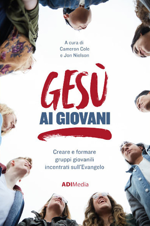 Gesù ai giovani. Creare e formare gruppi giovanili incentrati sull'Evangelo