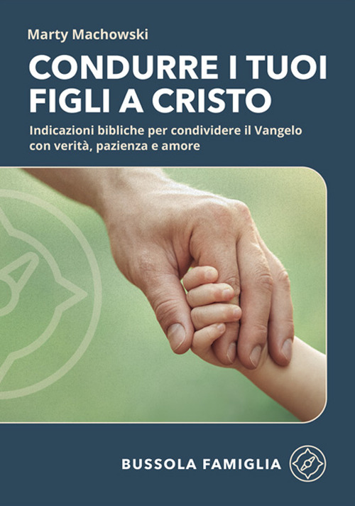 Condurre i tuoi figli a Cristo. Indicazioni bibliche per condividere il Vangelo con verità, pazienza e amore