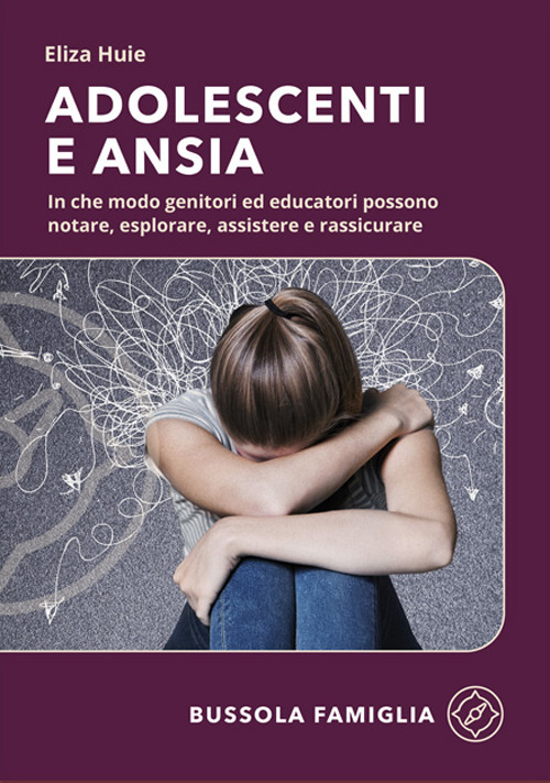 Adolescenti e ansia. In che modo genitori ed educatori possono notare, esplorare, assistere e rassicurare