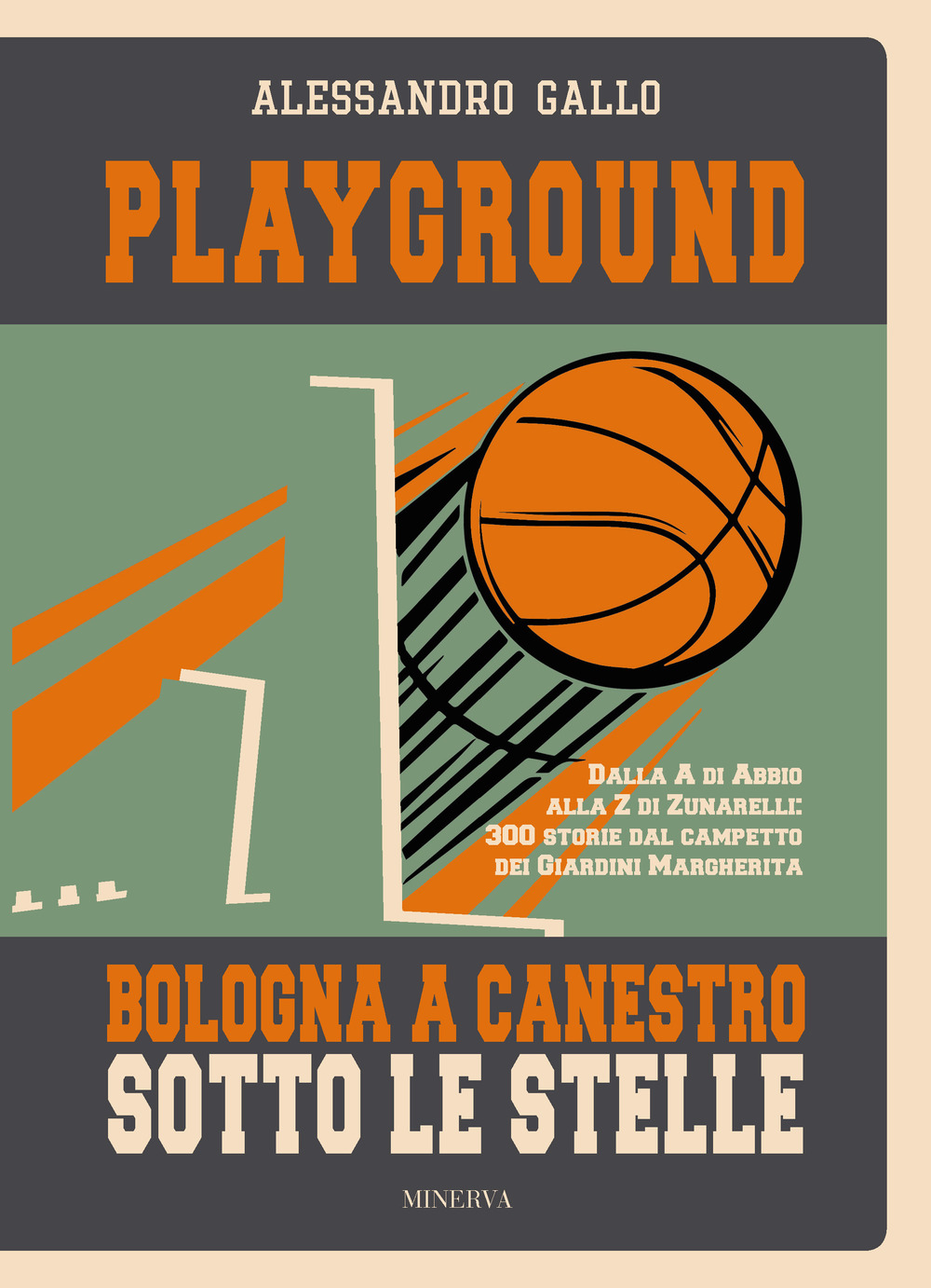 Playground. Bologna a canestro sotto le stelle. Dalla A di Abbio alla Z di Zunarelli: 300 storie dal campetto dei Giardini Margherita