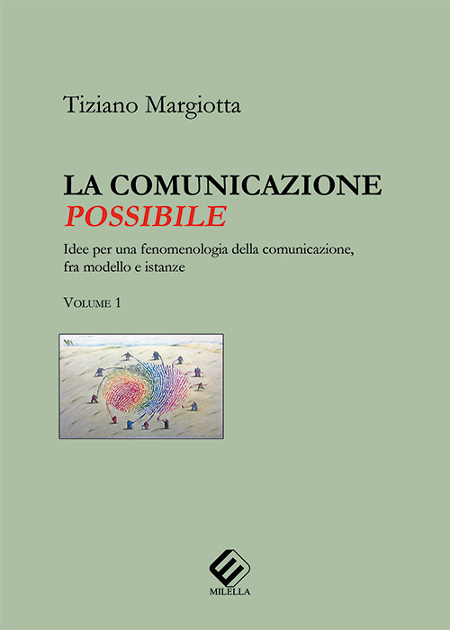 La comunicazione possibile. Idee per una fenomenologia della comunicazione, fra modello e istanze. Vol. 1