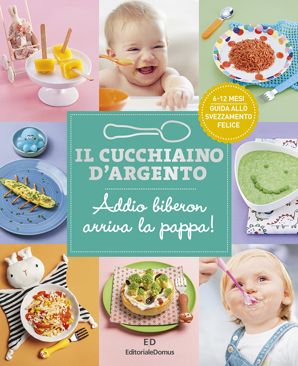 Il cucchiaino d'argento. Vol. 11: Addio biberon arriva la pappa! Guida allo svezzamento felice 6-12 mesi