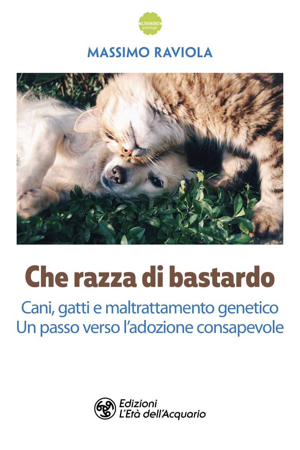 Che razza di bastardo. Cani, gatti e maltrattamento genetico. Un passo verso l'adozione consapevole