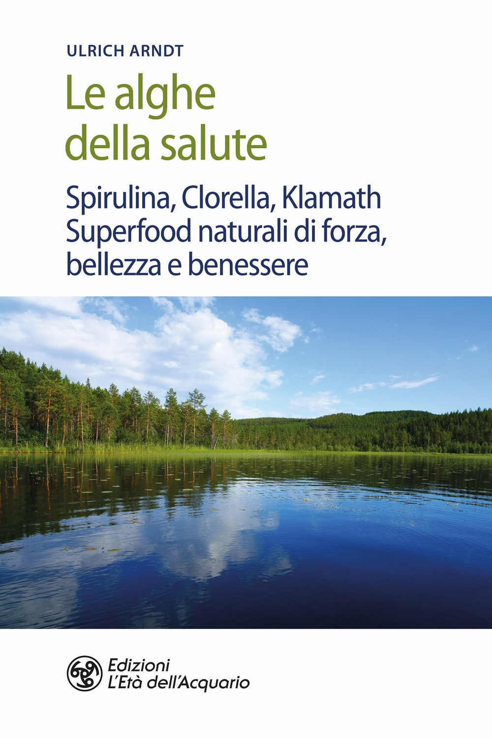 Le alghe della salute. Spirulina, Clorella, Klamath. Superfoods naturali di forza, bellezza e benessere