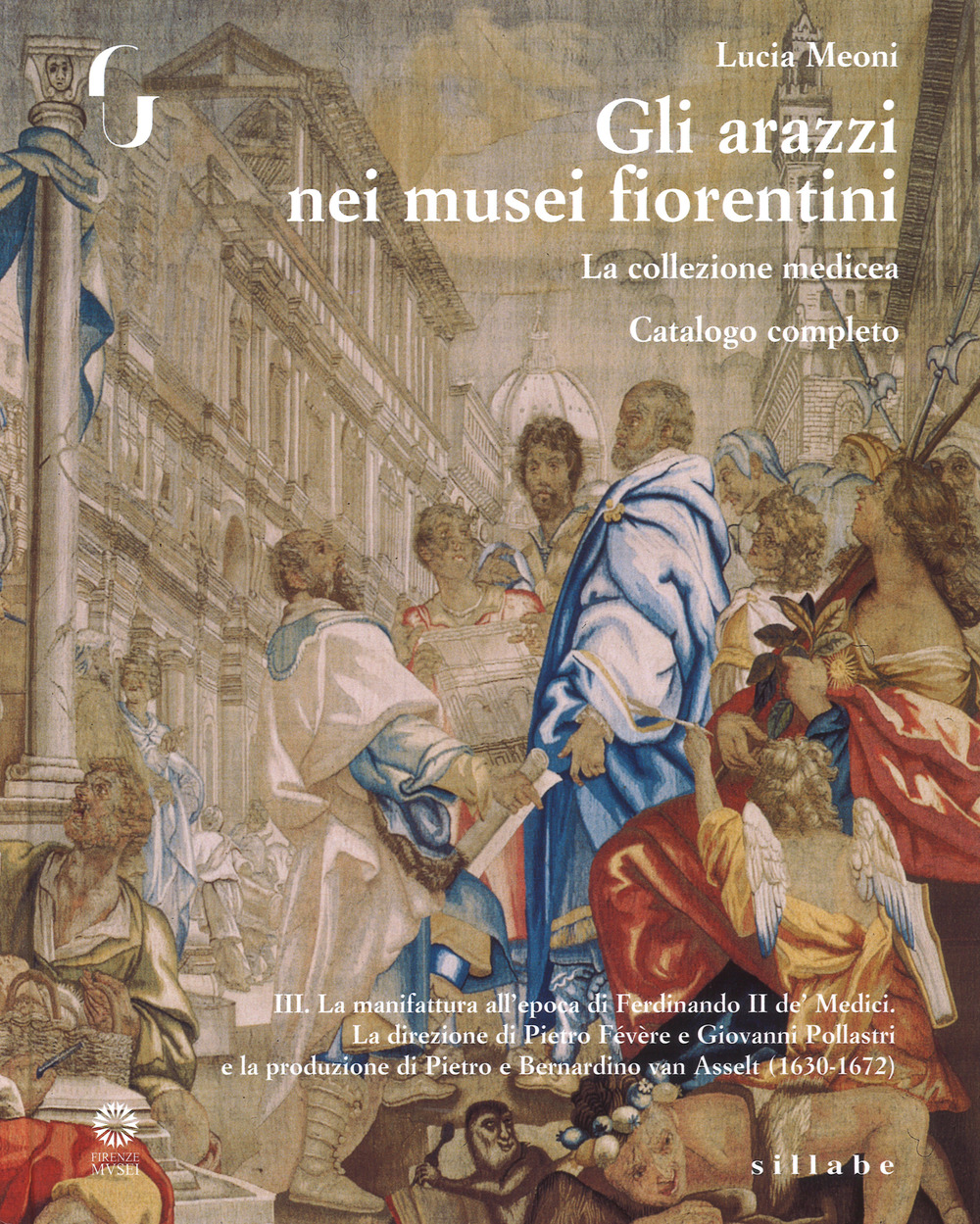 Gli arazzi nei musei fiorentini. La collezione medicea. Vol. 3: La manifattura all’epoca di Ferdinando II de’ Medici. La direzione di Pietro Févére e Giovanni Pollastri e la produzione di Pietro e Bernardino Van Asselt (1630-1672)